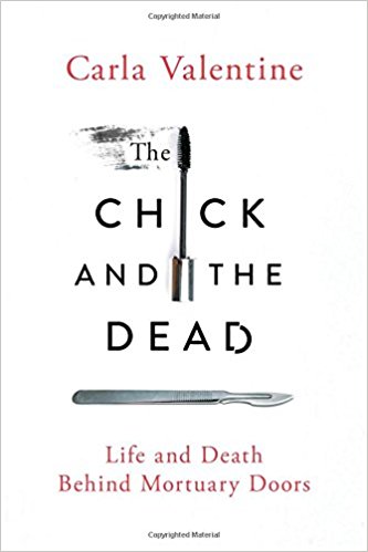 The Chick and the Dead: Life and Death Behind Mortuary Doors by Carla Valentine